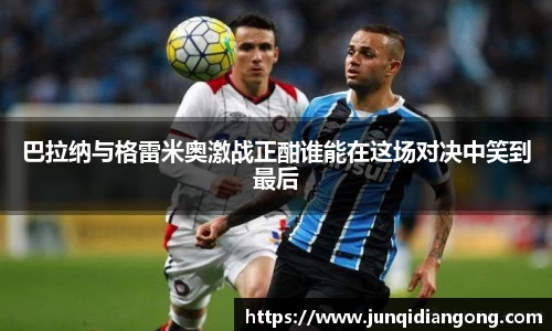 巴拉纳与格雷米奥激战正酣谁能在这场对决中笑到最后