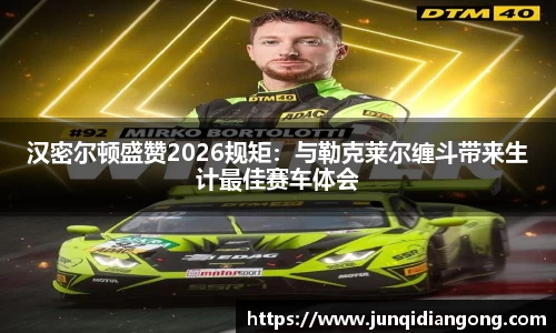 汉密尔顿盛赞2026规矩：与勒克莱尔缠斗带来生计最佳赛车体会